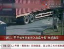 浙江：男子被半掛車卷入車底十秒 幸運(yùn)逃生